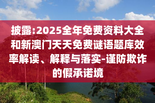 披露:2025全年免費資料大全和新澳門天天免費謎語題庫效率解讀、解釋與落實-謹防欺詐的假承諾境