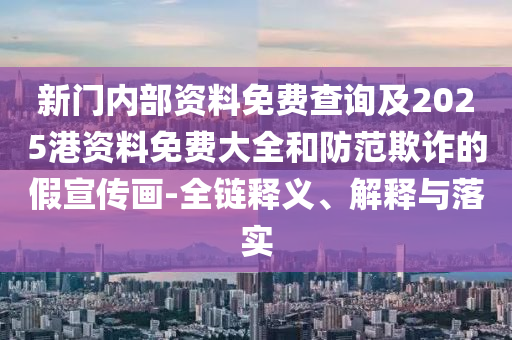 新門內(nèi)部資料免費查詢及2025港資料免費大全和防范欺詐的假宣傳畫-全鏈釋義、解釋與落實