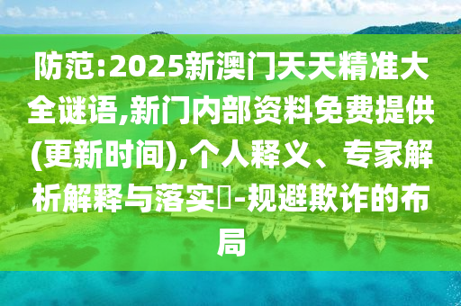 防范:2025新澳門天天精準大全謎語,新門內部資料免費提供(更新時間),個人釋義、專家解析解釋與落實?-規避欺詐的布局