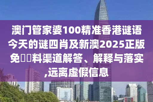 澳門管家婆100精準香港謎語今天的謎四肖及新澳2025正版免費資料渠道解答、解釋與落實,遠離虛假信息
