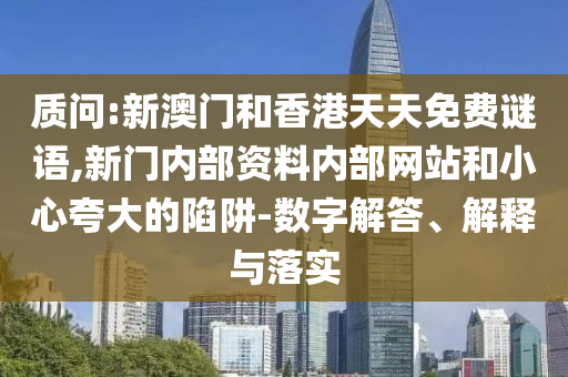 質問:新澳門和香港天天免費謎語,新門內部資料內部網站和小心夸大的陷阱-數字解答、解釋與落實