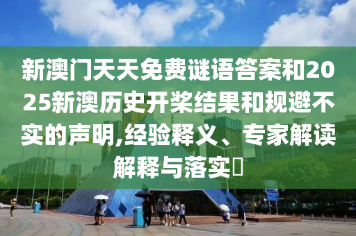 新澳門(mén)天天免費(fèi)謎語(yǔ)答案和2025新澳歷史開(kāi)槳結(jié)果和規(guī)避不實(shí)的聲明,經(jīng)驗(yàn)釋義、專家解讀解釋與落實(shí)?
