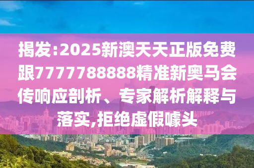 揭發(fā):2025新澳天天正版免費(fèi)跟7777788888精準(zhǔn)新奧馬會(huì)傳響應(yīng)剖析、專家解析解釋與落實(shí),拒絕虛假噱頭