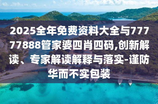 2025全年免費資料大全與77777888管家婆四肖四碼,創新解讀、專家解讀解釋與落實-謹防華而不實包裝